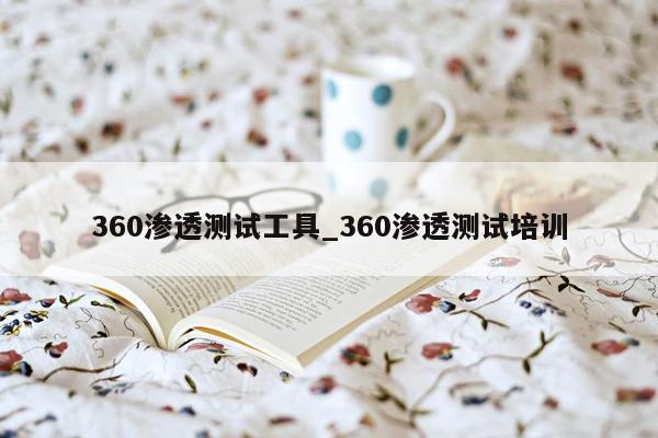 360渗透测试工具_360渗透测试培训