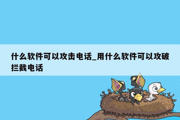 什么软件可以攻击电话_用什么软件可以攻破拦截电话