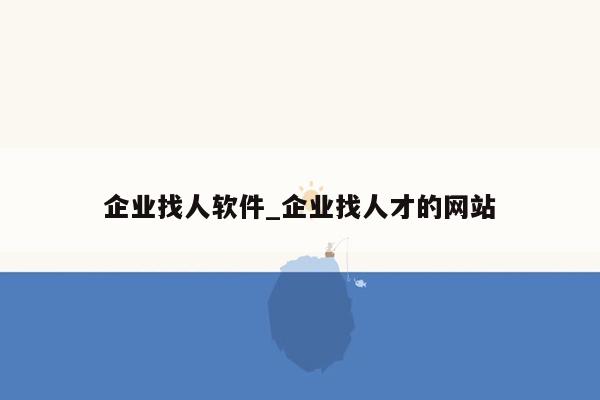 企业找人软件_企业找人才的网站