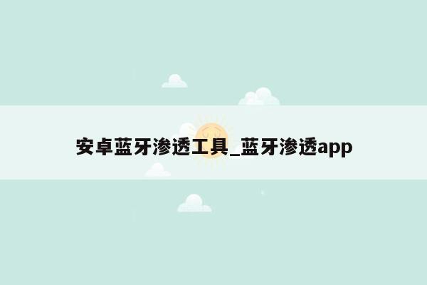 安卓蓝牙渗透工具_蓝牙渗透app