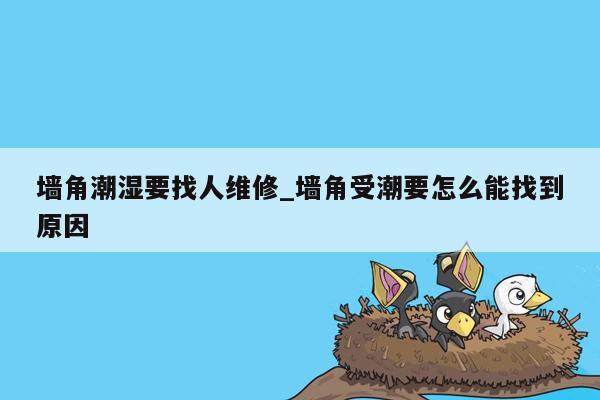 墙角潮湿要找人维修_墙角受潮要怎么能找到原因