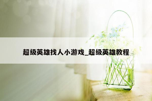 超级英雄找人小游戏_超级英雄教程