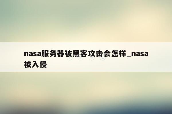 nasa服务器被黑客攻击会怎样_nasa被入侵