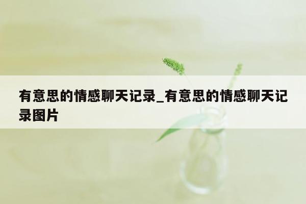 有意思的情感聊天记录_有意思的情感聊天记录图片