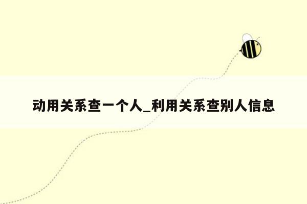 动用关系查一个人_利用关系查别人信息