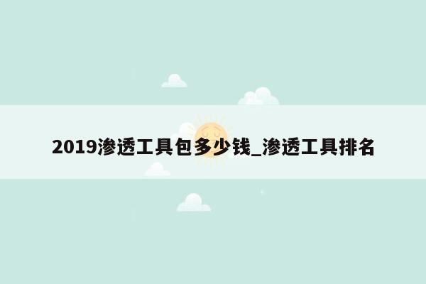 2019渗透工具包多少钱_渗透工具排名