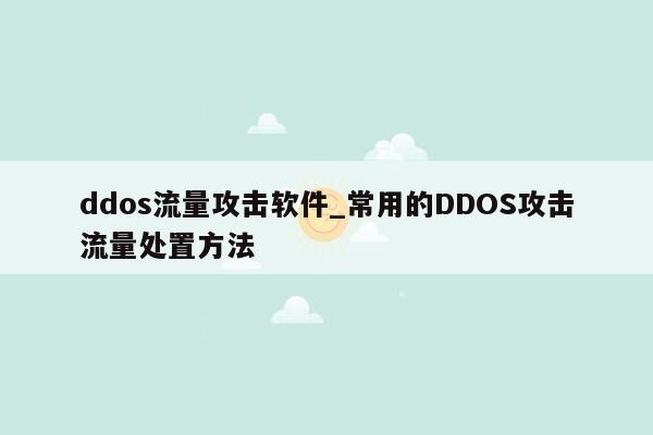 ddos流量攻击软件_常用的DDOS攻击流量处置方法