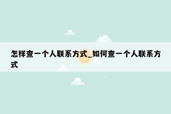 怎样查一个人联系方式_如何查一个人联系方式