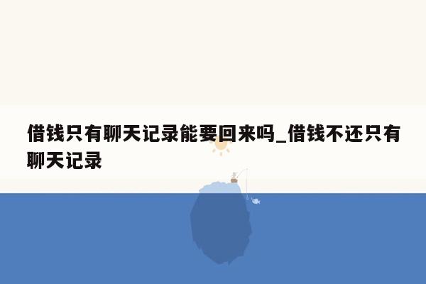 借钱只有聊天记录能要回来吗_借钱不还只有聊天记录