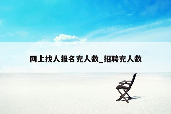 网上找人报名充人数_招聘充人数