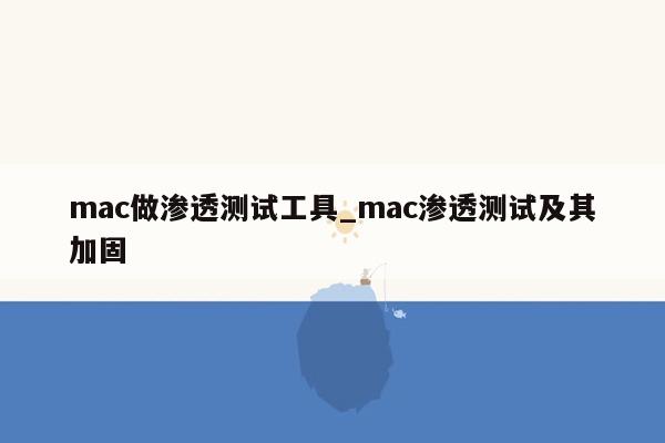 mac做渗透测试工具_mac渗透测试及其加固