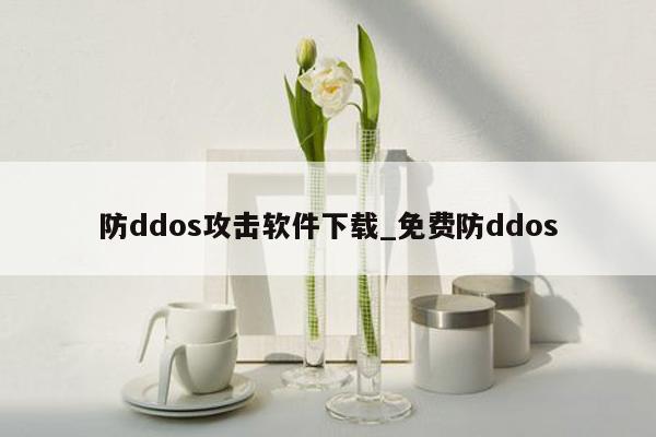 防ddos攻击软件下载_免费防ddos