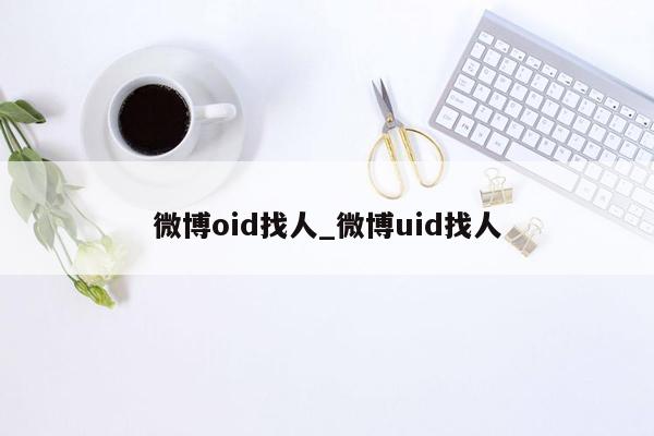 微博oid找人_微博uid找人