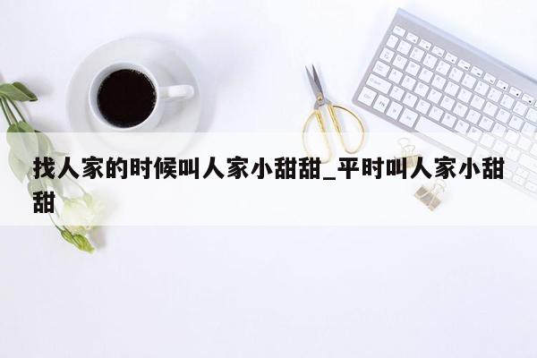 找人家的时候叫人家小甜甜_平时叫人家小甜甜