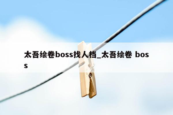 太吾绘卷boss找人档_太吾绘卷 boss