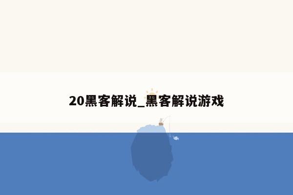 20黑客解说_黑客解说游戏