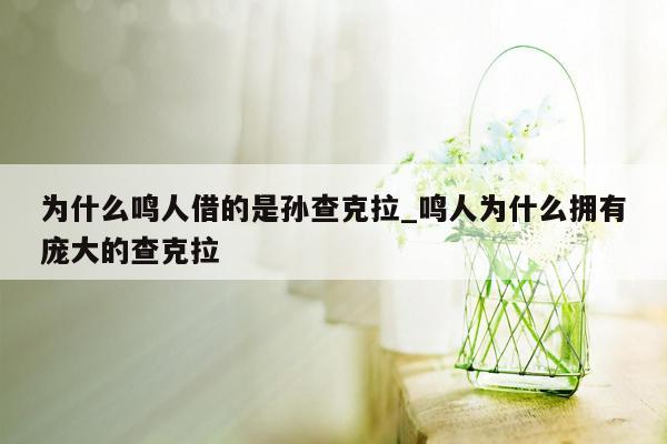 为什么鸣人借的是孙查克拉_鸣人为什么拥有庞大的查克拉