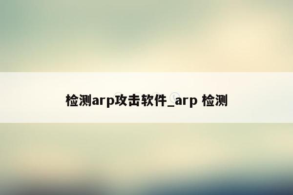 检测arp攻击软件_arp 检测