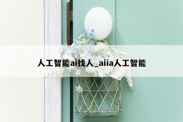 人工智能ai找人_aiia人工智能