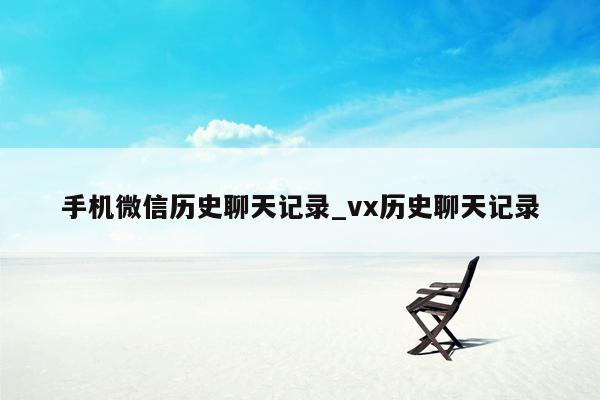 手机微信历史聊天记录_vx历史聊天记录