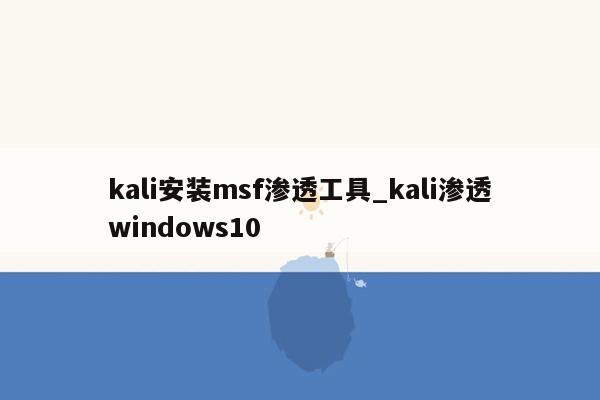 kali安装msf渗透工具_kali渗透windows10