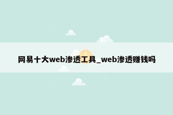 网易十大web渗透工具_web渗透赚钱吗