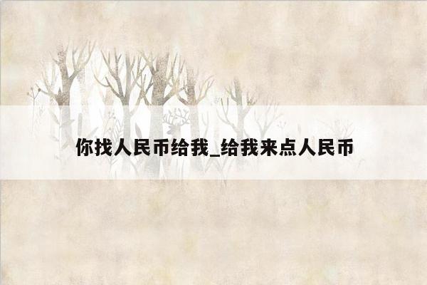 你找人民币给我_给我来点人民币