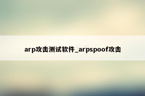 arp攻击测试软件_arpspoof攻击