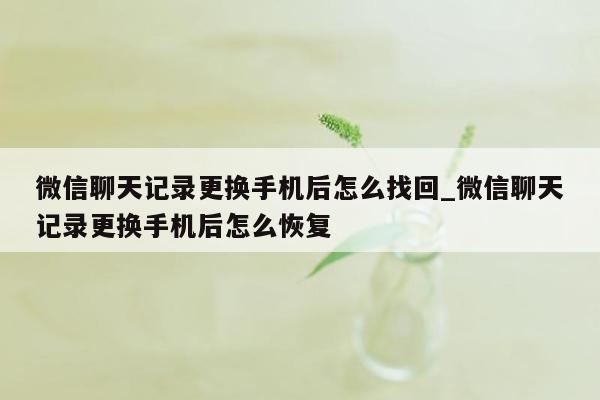 微信聊天记录更换手机后怎么找回_微信聊天记录更换手机后怎么恢复