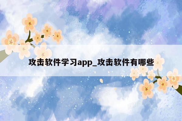 攻击软件学习app_攻击软件有哪些