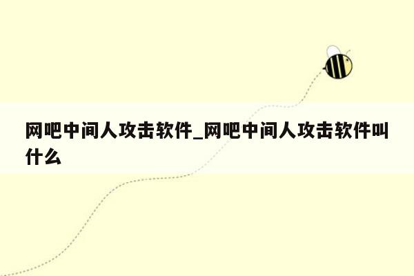 网吧中间人攻击软件_网吧中间人攻击软件叫什么