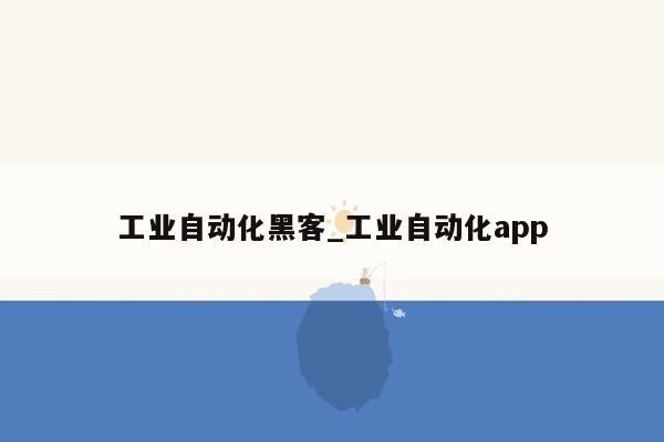 工业自动化黑客_工业自动化app