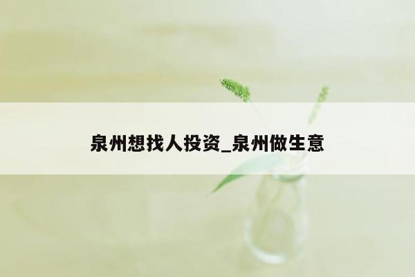 泉州想找人投资_泉州做生意