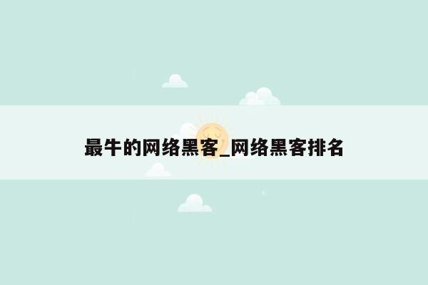 最牛的网络黑客_网络黑客排名