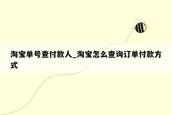 淘宝单号查付款人_淘宝怎么查询订单付款方式