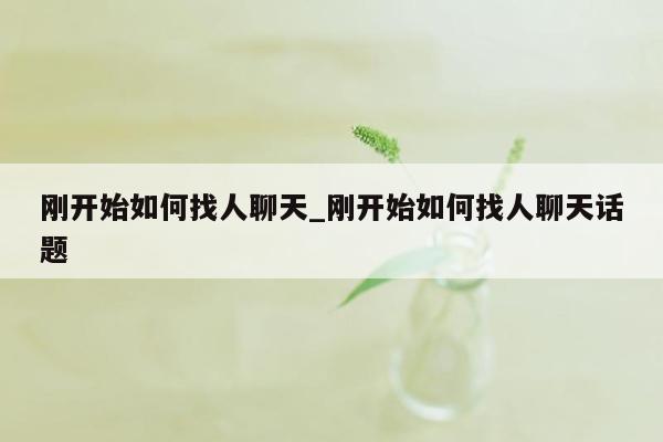 刚开始如何找人聊天_刚开始如何找人聊天话题