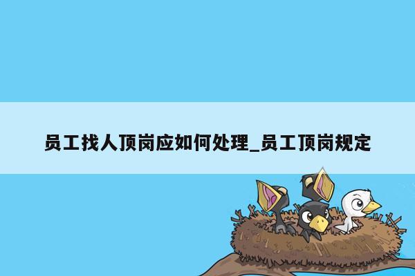 员工找人顶岗应如何处理_员工顶岗规定