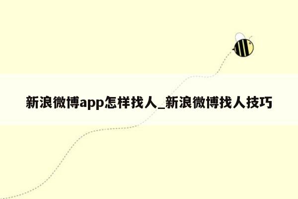 新浪微博app怎样找人_新浪微博找人技巧