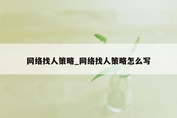 网络找人策略_网络找人策略怎么写