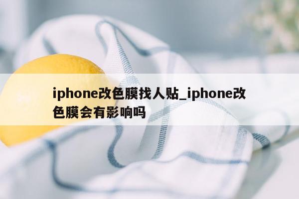 iphone改色膜找人贴_iphone改色膜会有影响吗