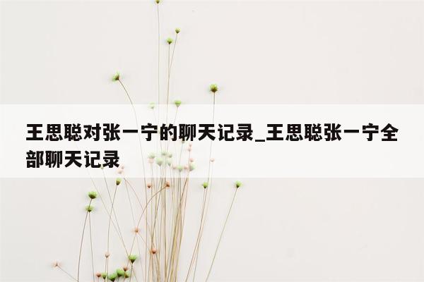 王思聪对张一宁的聊天记录_王思聪张一宁全部聊天记录